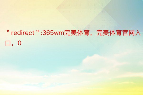 ＂redirect＂:365wm完美体育，完美体育官网入口，0