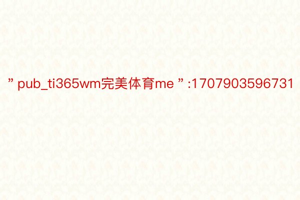 ＂pub_ti365wm完美体育me＂:1707903596731