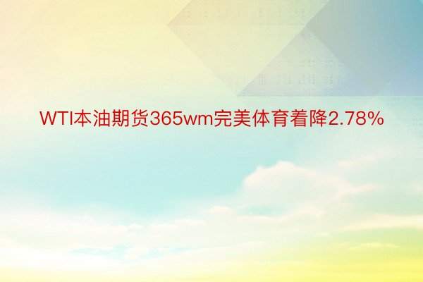 WTI本油期货365wm完美体育着降2.78%