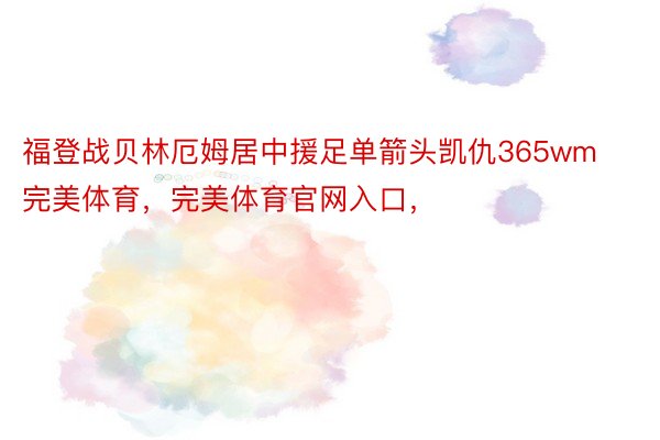 福登战贝林厄姆居中援足单箭头凯仇365wm完美体育，完美体育官网入口，