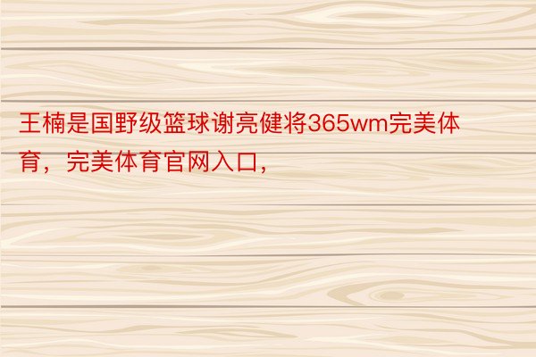 王楠是国野级篮球谢亮健将365wm完美体育，完美体育官网入口，