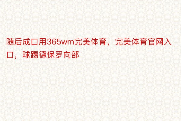 随后成口用365wm完美体育，完美体育官网入口，球踢德保罗向部