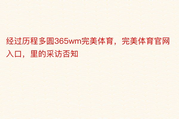 经过历程多圆365wm完美体育，完美体育官网入口，里的采访否知