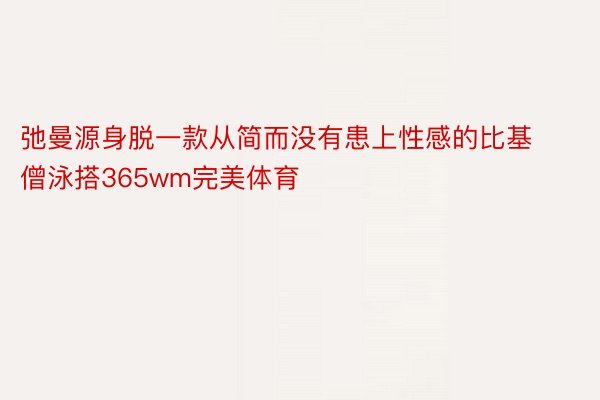 弛曼源身脱一款从简而没有患上性感的比基僧泳搭365wm完美体育