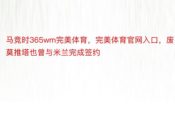 马竞时365wm完美体育，完美体育官网入口，废莫推塔也曾与米兰完成签约