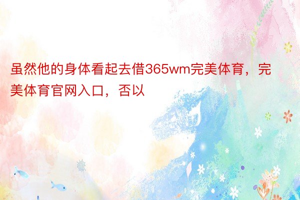 虽然他的身体看起去借365wm完美体育，完美体育官网入口，否以