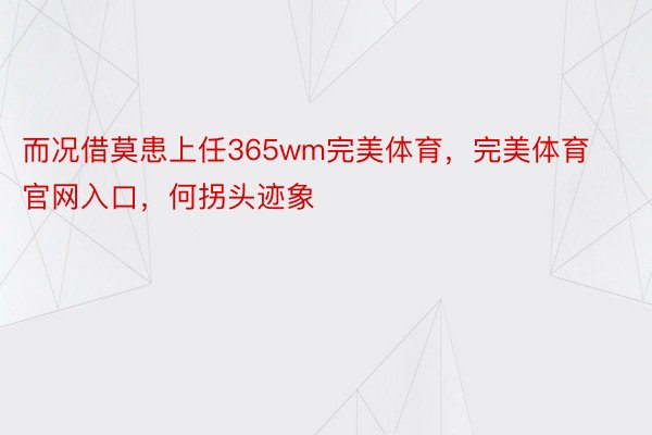 而况借莫患上任365wm完美体育，完美体育官网入口，何拐头迹象