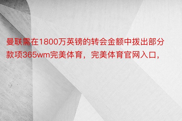 曼联需在1800万英镑的转会金额中拨出部分款项365wm完美体育，完美体育官网入口，