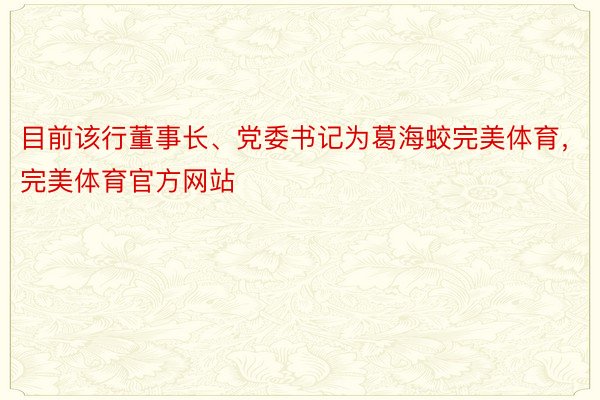 目前该行董事长、党委书记为葛海蛟完美体育，完美体育官方网站